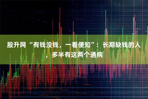 股升网 “有钱没钱，一看便知”：长期缺钱的人，多半有这两个通病