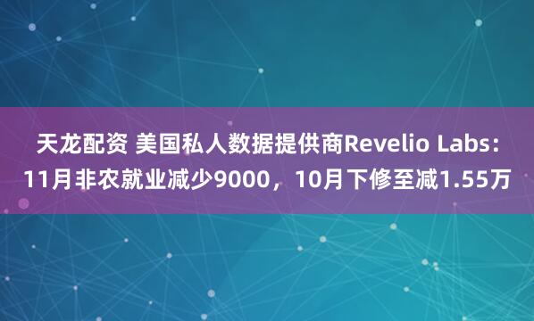 天龙配资 美国私人数据提供商Revelio Labs：11月非农就业减少9000，10月下修至减1.55万